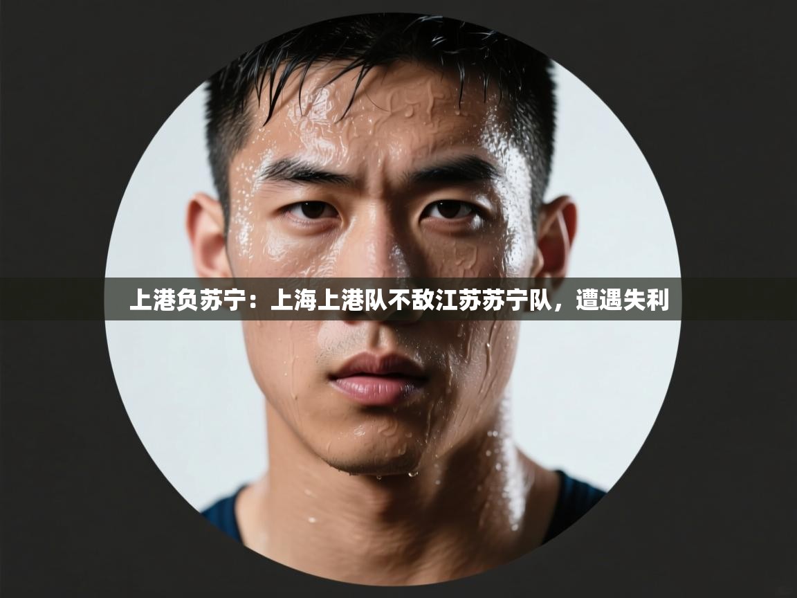 上港负苏宁:上海上港队不敌江苏苏宁队,遭遇失利 第2张