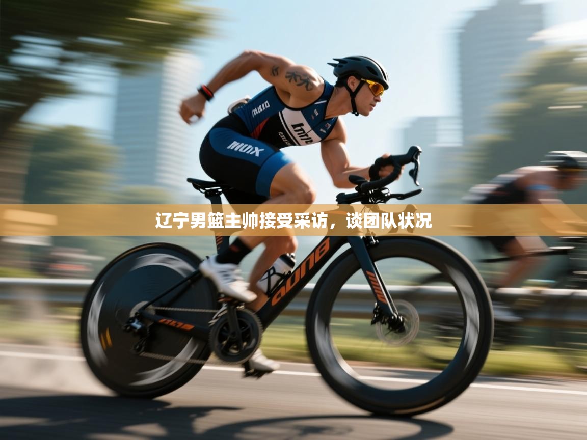 辽宁男篮主帅接受采访，谈团队状况