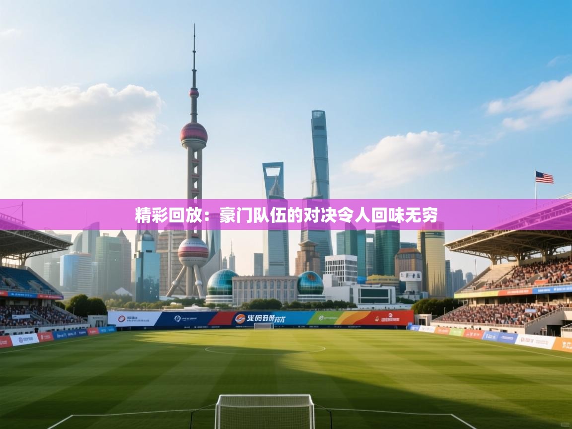 精彩回放：豪门队伍的对决令人回味无穷