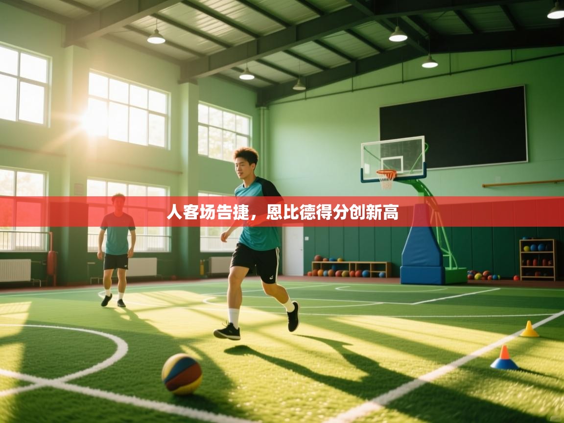 人客场告捷，恩比德得分创新高