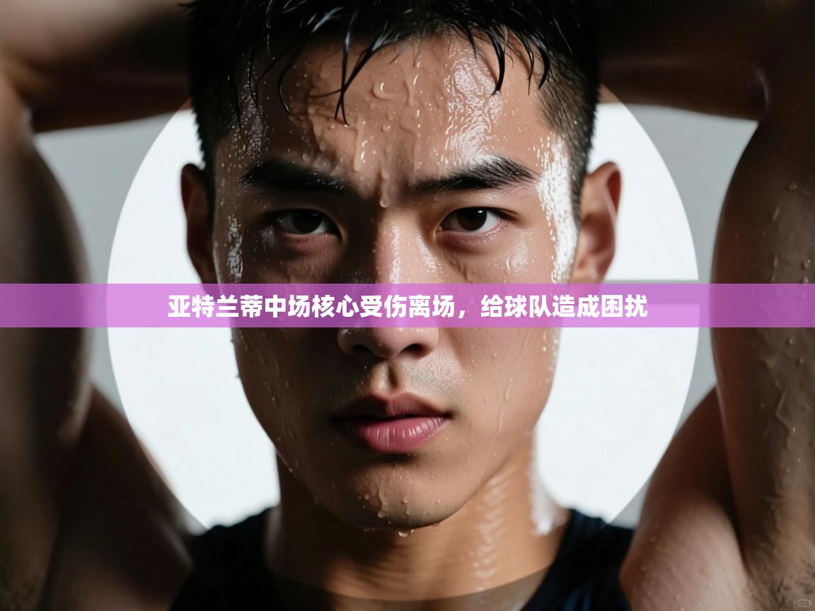 亚特兰蒂中场核心受伤离场，给球队造成困扰  第2张