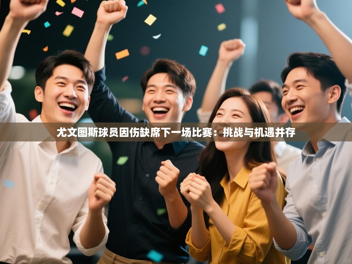 尤文图斯球员因伤缺席下一场比赛:挑战与机遇并存 第2张