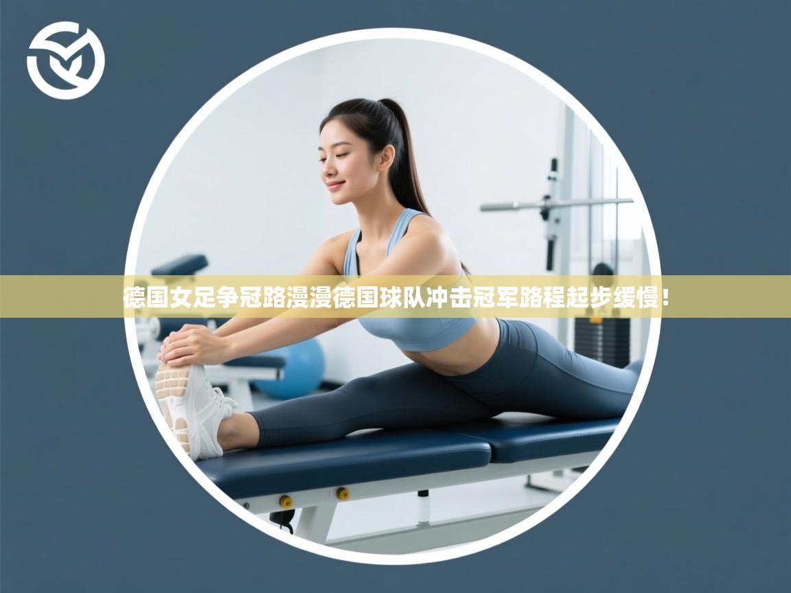 德国女足争冠路漫漫德国球队冲击冠军路程起步缓慢! 第2张