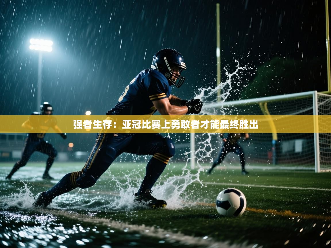 强者生存:亚冠比赛上勇敢者才能最终胜出 第2张